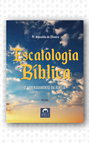 Escatologia Bíblica – O arrebatamento da Igreja